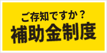 ご存知ですか？補助金制度